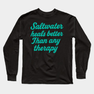 Saltwater heals better than any therapy Long Sleeve T-Shirt