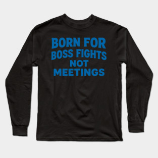 Born for boss fights not meetings Long Sleeve T-Shirt