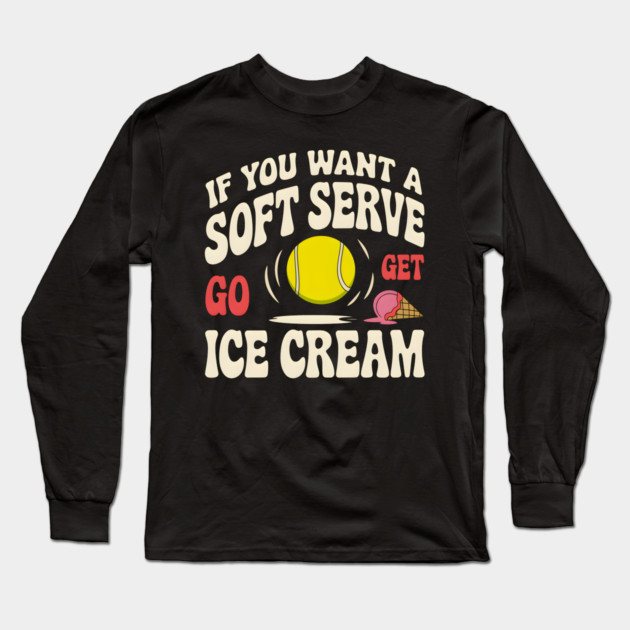 Funny Tennis Shirt – If You Want a Soft Serve Go Get Ice Cream Long Sleeve T-Shirt by MakerMind8.2