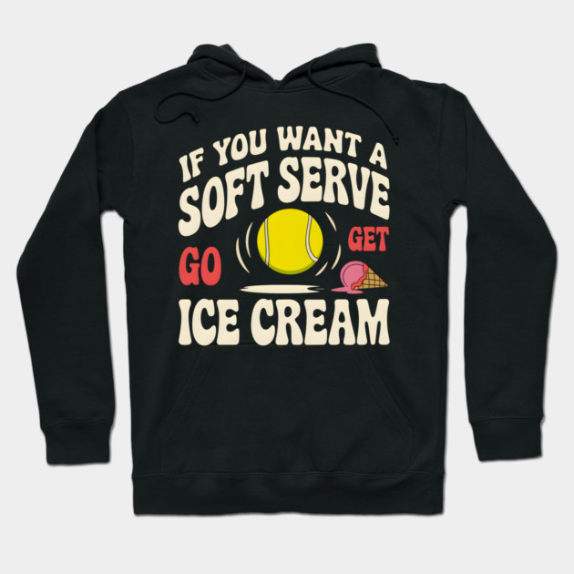 Funny Tennis Shirt – If You Want a Soft Serve Go Get Ice Cream Hoodie by MakerMind8.2