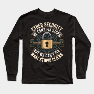 Cyber Security – We Can’t Fix Stupid But We Can’t Fix What Stupid Clicks Funny Long Sleeve T-Shirt