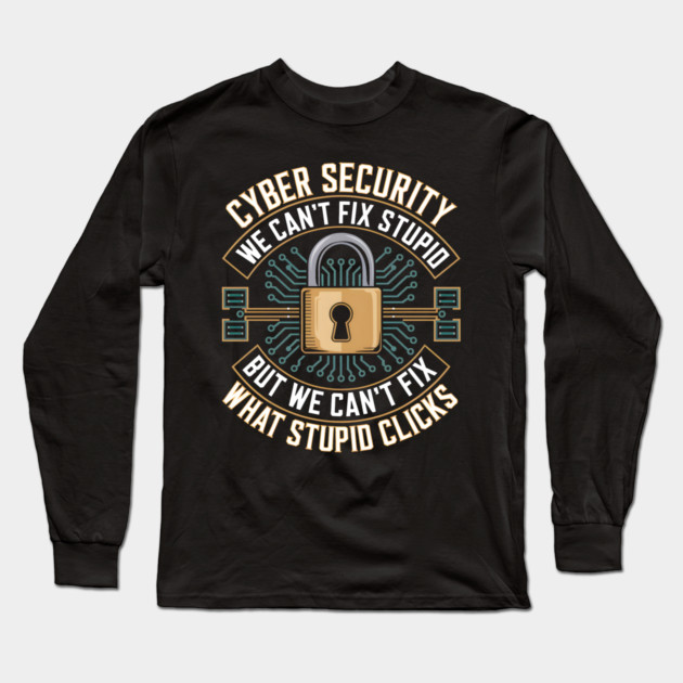 Cyber Security – We Can’t Fix Stupid But We Can’t Fix What Stupid Clicks Funny Long Sleeve T-Shirt by MakerMind8.2