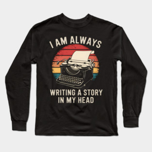 Writer Shirt – I Am Always Writing a Story in My Head Vintage Typewriter Long Sleeve T-Shirt