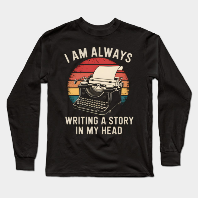 Writer Shirt – I Am Always Writing a Story in My Head Vintage Typewriter Long Sleeve T-Shirt by MakerMind8.2