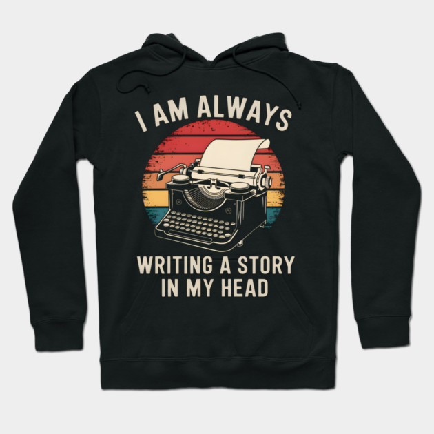 Writer Shirt – I Am Always Writing a Story in My Head Vintage Typewriter Hoodie by MakerMind8.2