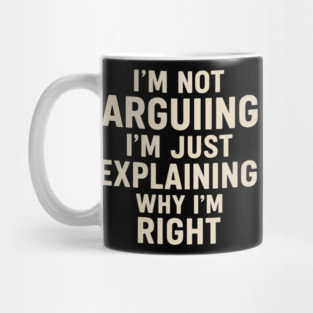 Sarcastic Funny Quote Shirt – “I’m Just Explaining Why I’m Right” Mug