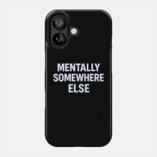 Mentally Somewhere Else Phone Case