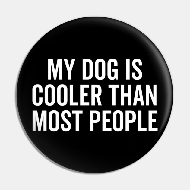 My Dog is Cooler Than Most People Pin by Frank Ring