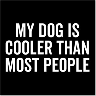 My Dog is Cooler Than Most People Posters and Art