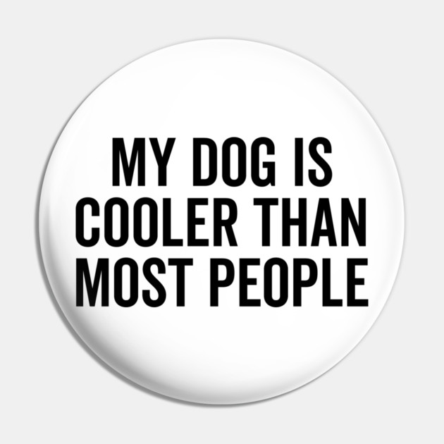 My Dog is Cooler Than Most People Pin by Frank Ring