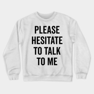 Please Hesitate To Talk To Me Crewneck Sweatshirt