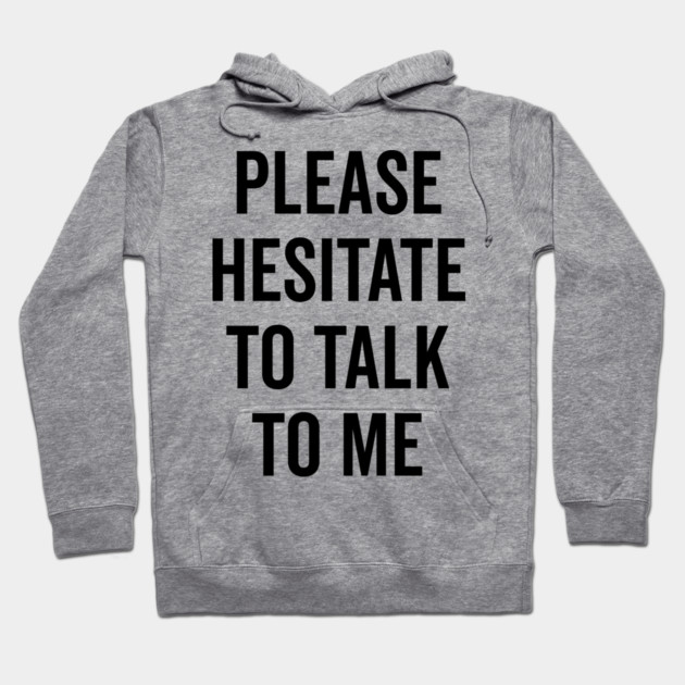 Please Hesitate To Talk To Me Hoodie by Frank Ring