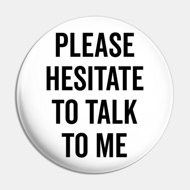 Please Hesitate To Talk To Me Pin by Frank Ring