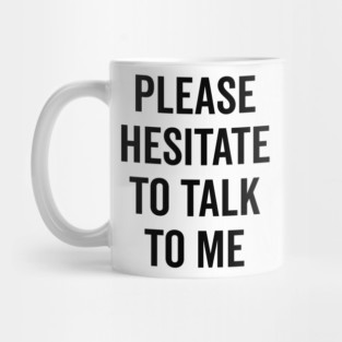 Please Hesitate To Talk To Me Mug