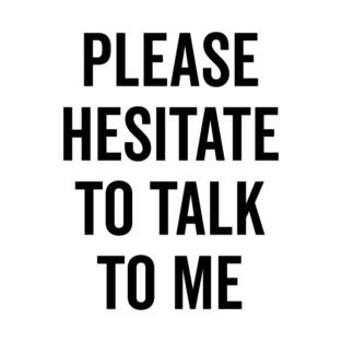 Please Hesitate To Talk To Me T-Shirt