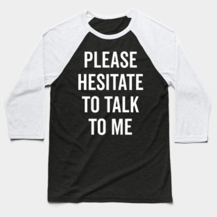 Please Hesitate To Talk To Me Baseball T-Shirt