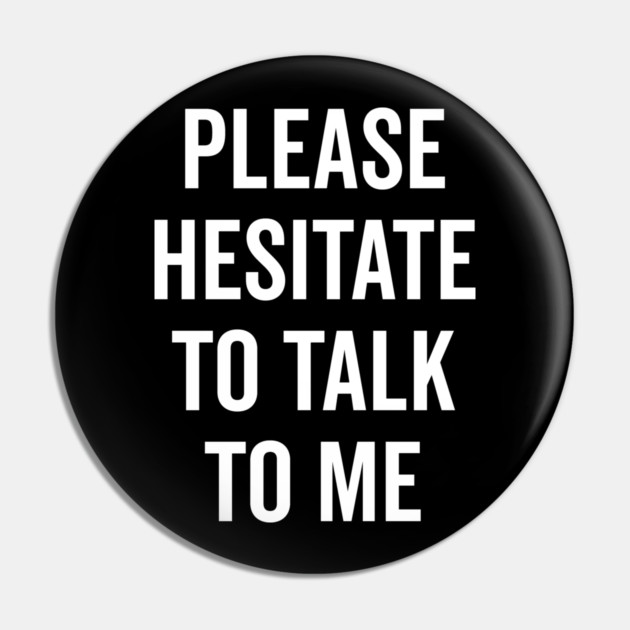 Please Hesitate To Talk To Me Pin by Frank Ring