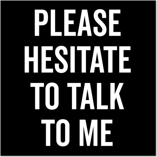 Please Hesitate To Talk To Me Wall Art by Frank Ring