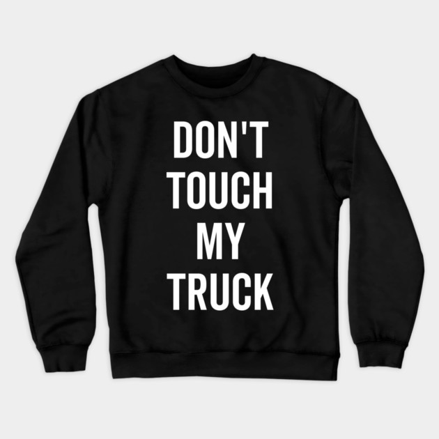 Don’t Touch My Truck Crewneck Sweatshirt by Frank Ring