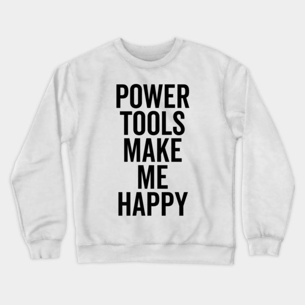 Power Tools Make Me Happy Crewneck Sweatshirt by Frank Ring