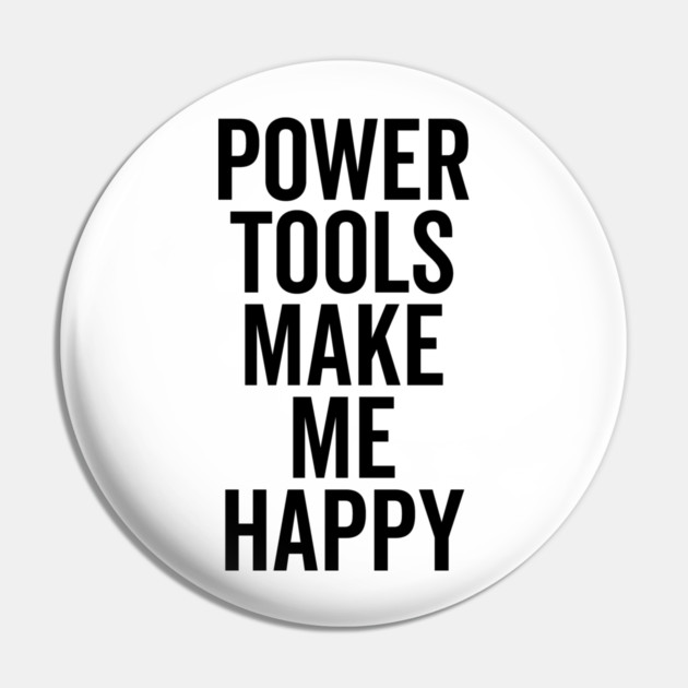 Power Tools Make Me Happy Pin by Frank Ring