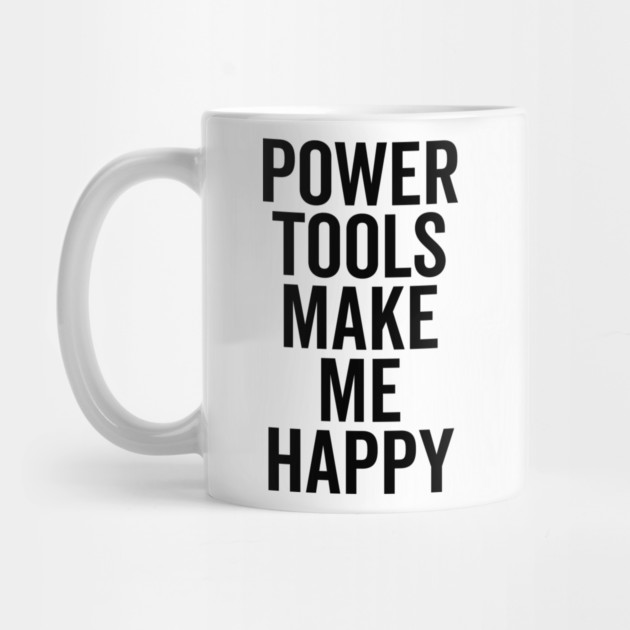 Power Tools Make Me Happy by Frank Ring
