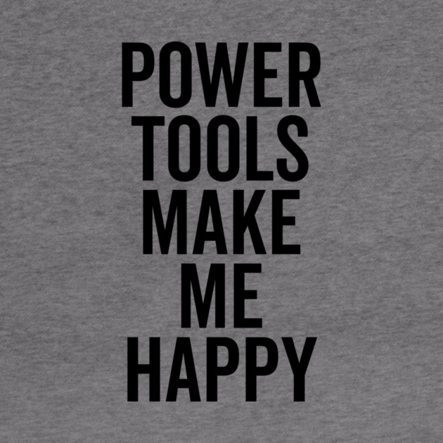 Power Tools Make Me Happy by Frank Ring