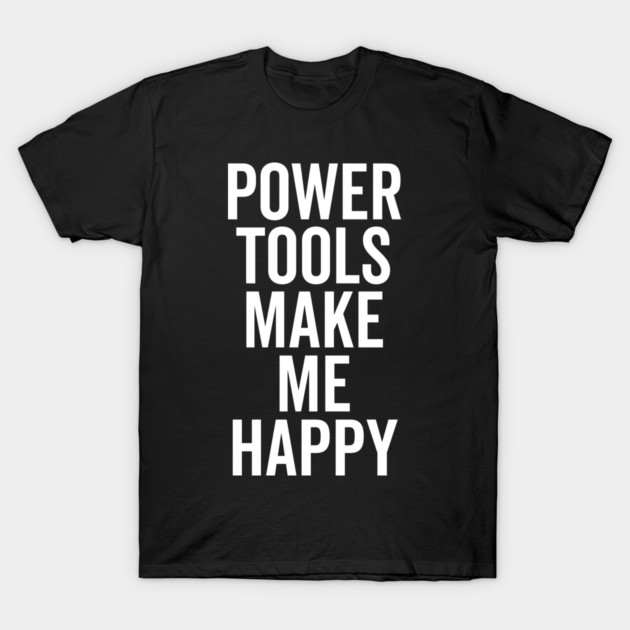 Power Tools Make Me Happy T-Shirt by Frank Ring