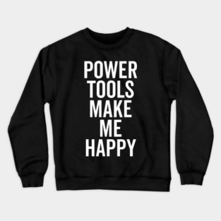 Power Tools Make Me Happy Crewneck Sweatshirt