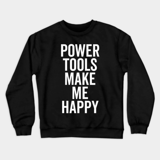 Power Tools Make Me Happy Crewneck Sweatshirt by Frank Ring