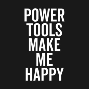 Power Tools Make Me Happy T-Shirt