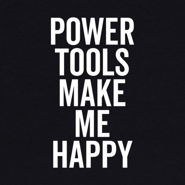 Power Tools Make Me Happy by Frank Ring