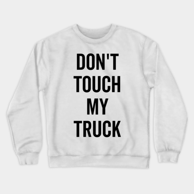 Don’t Touch My Truck Crewneck Sweatshirt by Frank Ring