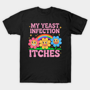 Inappropriate My Yeast Infection Itches Humor Joke T-Shirt