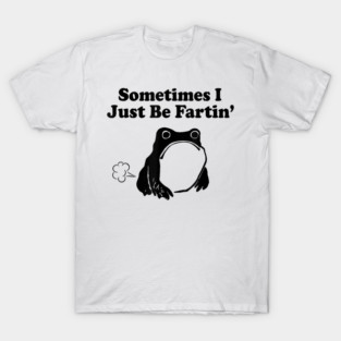 Sometimes I Just Be Fartin, Funny Frog Meme T-Shirt