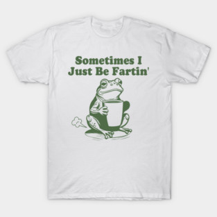 Sometimes I Just Be Fartin, Funny Frog Meme T-Shirt