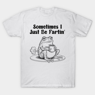 Sometimes I Just Be Fartin, Funny Frog Meme T-Shirt