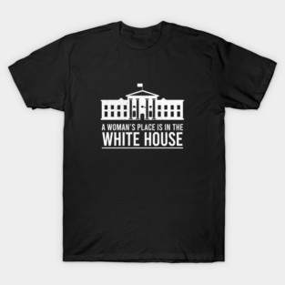 A Woman's Place Is In The White House T-Shirt