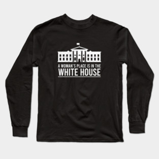 A Woman's Place Is In The White House Long Sleeve T-Shirt