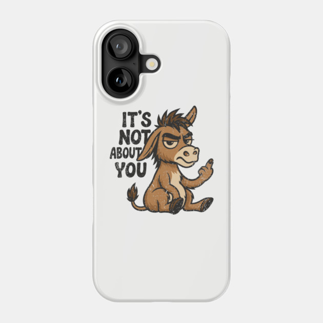 It's Not About You Sarcastic Grumpy Attitude Bad Mood Phone Case by Anticorporati