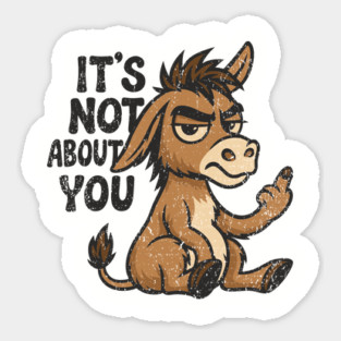 It's Not About You Sarcastic Grumpy Attitude Bad Mood Magnet