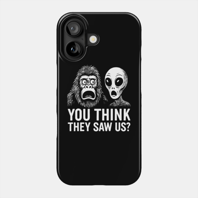 You Think They Saw Us Alien and Bigfoot Cryptid Mythical Creatures Humor Phone Case by Anticorporati