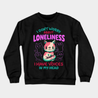 I DON'T WORRY ABOUT LONELINESS I HAVE VOICES IN MY HEAD Crewneck Sweatshirt