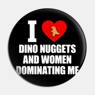 I Love Dino Nuggets And Women Dominating Me Pin