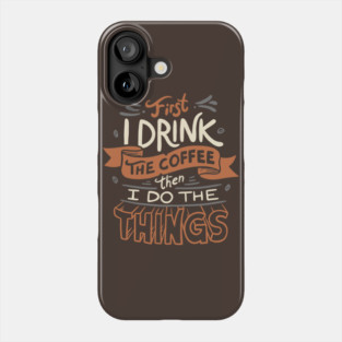 First I Drink The Coffee Phone Case