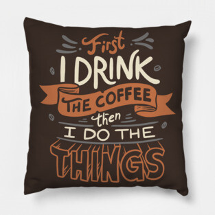 First I Drink The Coffee Pillow
