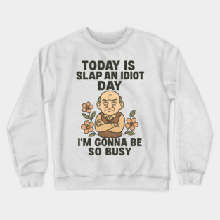 TODAY IS SLAP AN IDIOT DAY I’M GONNA TO BE SO BUSY Crewneck Sweatshirt