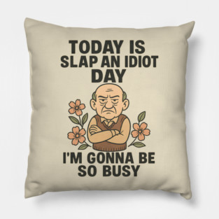 TODAY IS SLAP AN IDIOT DAY I’M GONNA TO BE SO BUSY Pillow