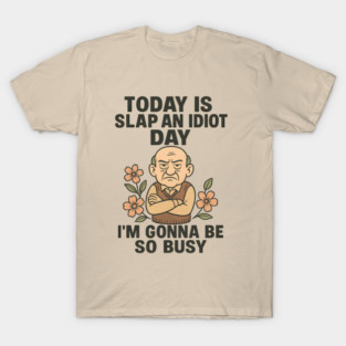 TODAY IS SLAP AN IDIOT DAY I’M GONNA TO BE SO BUSY T-Shirt
