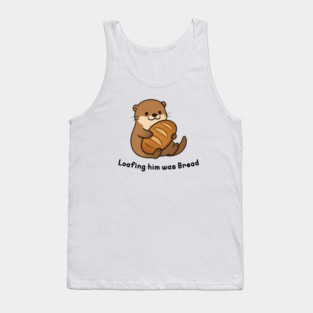 Funny Loafing him was bread Sourdough Otter Tank Top
